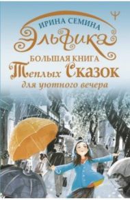 Эльфика. Большая книга теплых сказок для уютного вечера / Семина Ирина Константиновна