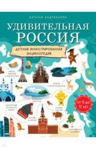 Удивительная Россия. Детская иллюстрированная энциклопедия (от 6 до 12 лет) / Андрианова Наталья Аркадьевна