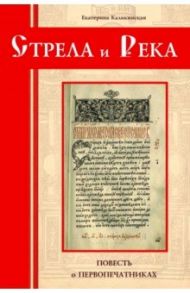 Стрела и река. Повесть о первопечатниках / Каликинская Екатерина Игоревна