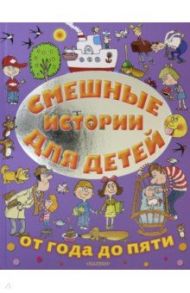 Смешные истории для детей от года до пяти / Успенский Эдуард Николаевич, Михалков Сергей Владимирович, Зощенко Михаил Михайлович, Маршак Самуил Яковлевич, Остер Григорий Бенционович