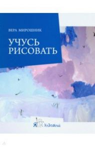 Учусь рисовать / Мирошник Вера Анатольевна