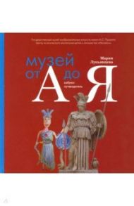 Музей от А до Я. Азбука-путеводитель для родителей и детей / Лукьянцева Мария Александровна