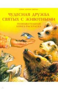 Чудесная дружба святых с животными. Познавательная книга-раскраска / Соколова О. А.