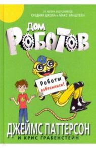Дом роботов. Роботы взбесились! / Паттерсон Джеймс, Грабенстейн Крис
