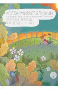 Когда умирает близкий. Как пережить горе и сохранить любовь и воспоминания. Рабочая тетрадь / Корнеевская Ирина