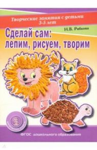 Сделай сам. Лепим, рисуем, творим. Творческие занятия с детьми 3-5 лет. Раздаточный материал / Рябкова Наталья Викторовна