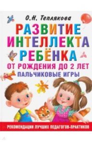 Развитие интеллекта ребенка от рождения до 2-х лет / Теплякова Ольга Николаевна