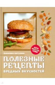 Полезные рецепты вредных вкусностей / Шатулина Анжелика