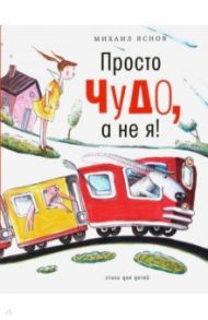 Просто чудо, а не я! Стихи для детей / Яснов Михаил Давидович