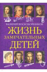 Жизнь замечательных детей. Книга первая / Воскобойников Валерий Михайлович