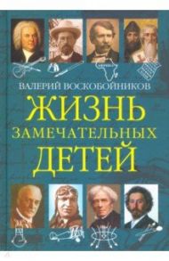 Жизнь замечательных детей. Книга пятая / Воскобойников Валерий Михайлович