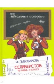 Селиверстов не парень, а золото! / Пивоварова Ирина Михайловна