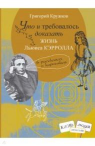 Что и требовалось доказать. Жизнь Льюиса Кэрролла в рассказах и картинках / Кружков Григорий Михайлович