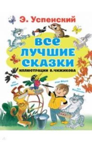 Все лучшие сказки. Иллюстрации В. Чижикова / Успенский Эдуард Николаевич