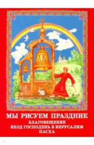 Мы рисуем праздник. Благовещение, Вход Господень в Иерусалим, Пасха. Раскраска