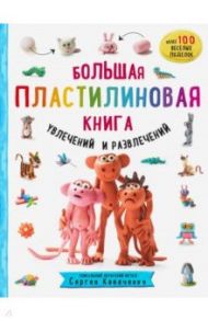 Большая пластилиновая книга увлечений и развлечений. Первые шаги маленького скульптора / Кабаченко Сергей Борисович