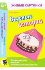 Живые картинки. Вкусные истории. Развивающий альбом с игровыми заданиями / Юрченко Наталия Александровна