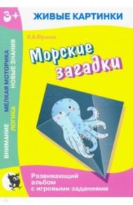 Живые картинки. Морские загадки. Развивающий альбом с игровыми заданиями / Юрченко Наталия Александровна