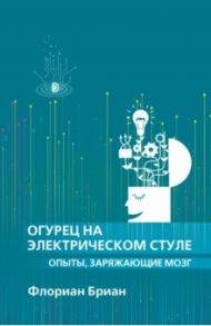 Огурец на электрическом стуле. Опыты, заряжающие мозг / Бриан Флориан