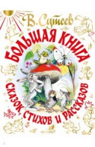 В. Сутеев Большая книга сказок, стихов и рассказов / Михалков Сергей Владимирович, Барто Агния Львовна, Сутеев Владимир Григорьевич