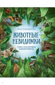 Животные невидимки. Чудеса маскировки в дикой природе / Реншлебротен Лина