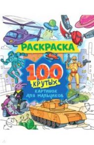 Раскраска. 100 крутых картинок для мальчиков