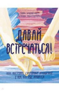 Давай встречаться! Как построить счастливые отношения с тем, кто тебе нравится / Бадденберг Лора, Монгометри Алиша