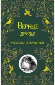 Верные друзья. Рассказы о животных / Куприн Александр Иванович, Паустовский Константин Георгиевич, Гарин-Михайловский Николай Георгиевич, Крапивин Владислав Петрович, Пришвин Михаил Михайлович