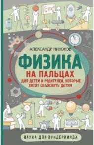 Физика на пальцах. Для детей и родителей / Никонов Александр Петрович