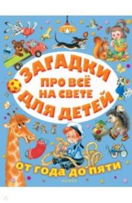 Загадки про всё на свете для детей от года до пяти / Михалков Сергей Владимирович, Чуковский Корней Иванович, Маршак Самуил Яковлевич