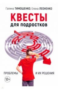 Квесты для подростков. Проблемы и их решения / Тимошенко Галина Валентиновна, Леоненко Елена Анатольевна