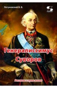 Генералиссимус Суворов. Рассказы и путь жизни / Летуновский Вячеслав Владимирович