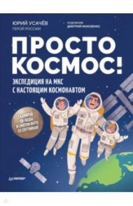 Просто космос! Экспедиция на МКС с настоящим космонавтом / Усачев Юрий