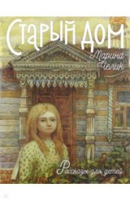 Старый дом. Рассказы для детей / Челик Марина Сергеевна