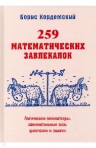 259 математических завлекалок. Логические миниатюры, занимательные эссе, фантазии и задачи / Кордемский Борис Анастасьевич