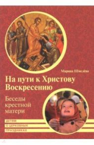 На пути к Христову Воскресению. Беседы крестной матери. Детям о церковных праздниках / Шмелева Марина