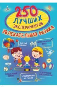 250 лучших экспериментов. Увлекательная физика / Аниашвили Ксения Сергеевна, Вайткене Любовь Дмитриевна, Талер Марина Владимировна