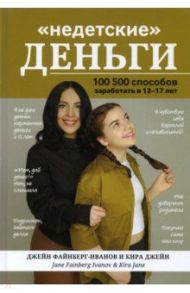 "Недетские" деньги: 100500 способов заработать в 12-17 лет / Файнберг-Иванов Джейн, Джейн Кира