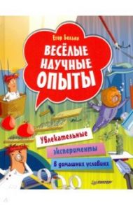 Весёлые научные опыты. Увлекательные эксперименты в домашних условиях / Белько Егор