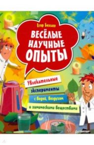 Весёлые научные опыты. Увлекательные эксперименты с водой, воздухом и химическими веществами / Белько Егор