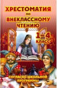 Хрестоматия по внеклассному чтению. 1-4 класс / Толстой Лев Николаевич, Куприн Александр Иванович, Чехов Антон Павлович