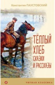 Теплый хлеб. Сказки и рассказы / Паустовский Константин Георгиевич