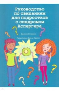 Руководство по свиданиям для подростков с синдромом Аспергера / Уленкамп Джинни