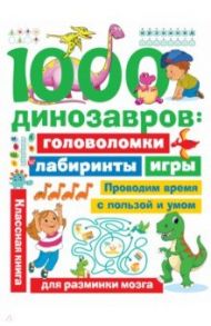 1000 динозавров. Головоломки, лабиринты, игры / Дмитриева Валентина Геннадьевна