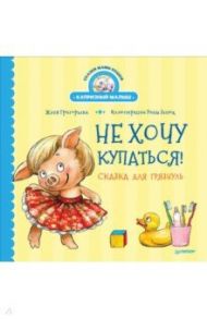 Не хочу купаться! Сказка для грязнуль / Григорьева Женя