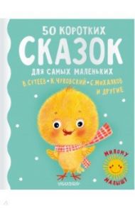 50 коротких сказок для самых маленьких / Михалков Сергей Владимирович, Чуковский Корней Иванович, Сутеев Владимир Григорьевич