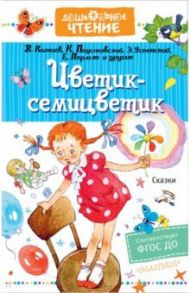 Цветик-семицветик. Сказки. ФГОС ДО / Катаев Валентин Петрович, Паустовский Константин Георгиевич, Бажов Павел Петрович