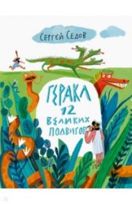 Геракл. 12 великих подвигов. Как это было на самом деле. Рассказ очевидца / Седов Сергей Анатольевич