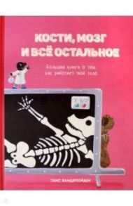 Кости, мозг и всё остальное. Большая книга о том, как работает твоё тело / Вандерхейден Таис