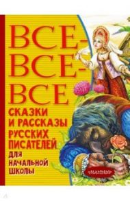 Все-все-все сказки и рассказы русских писателей для начальной школы / Пушкин Александр Сергеевич, Толстой Лев Николаевич, Горький Максим